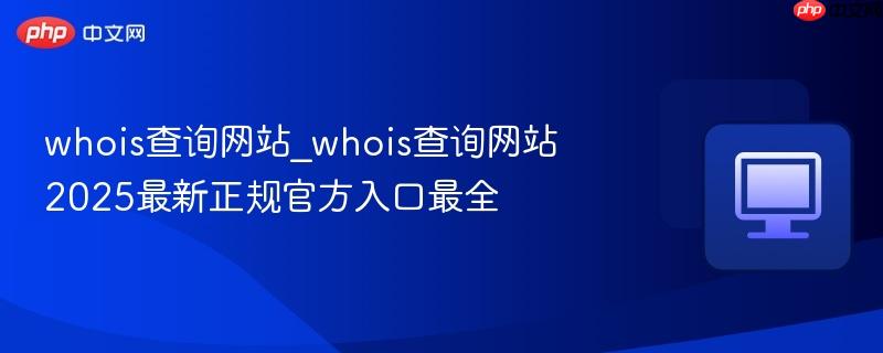 whois查询网站_whois查询网站2025最新正规官方入口最全