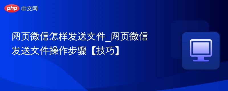 网页微信怎样发送文件_网页微信发送文件操作步骤【技巧】