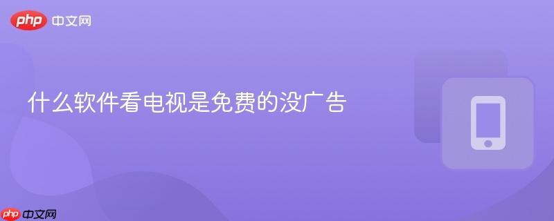 什么软件看电视是免费的没广告