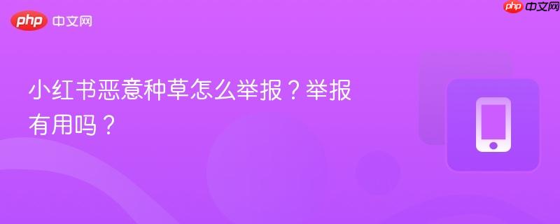 小红书恶意种草怎么举报？举报有用吗？  第1张