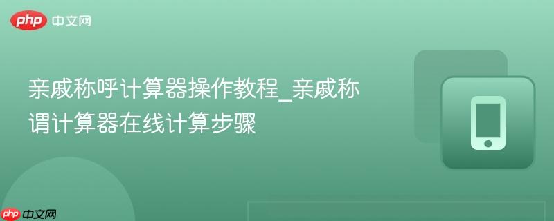 亲戚称呼计算器操作教程_亲戚称谓计算器在线计算步骤  第1张