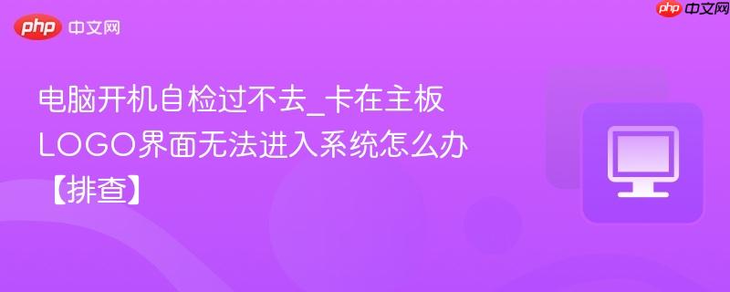 电脑开机自检过不去_卡在主板LOGO界面无法进入系统怎么办【排查】  第1张