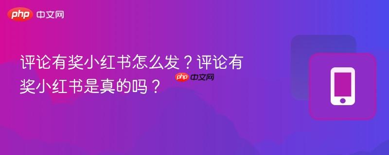 评论有奖小红书怎么发？评论有奖小红书是真的吗？