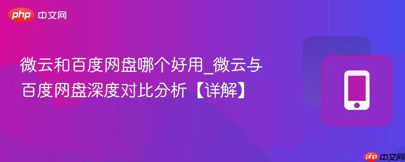 微云和百度网盘哪个好用_微云与百度网盘深度对比分析【详解】  第1张