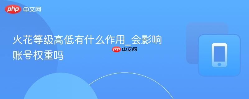 火花等级高低有什么作用_会影响账号权重吗