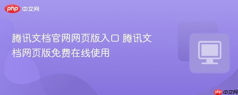 腾讯文档官网网页版入口 腾讯文档网页版免费在线使用