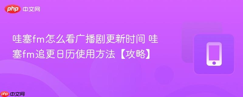 哇塞fm怎么看广播剧更新时间 哇塞fm追更日历使用方法【攻略】