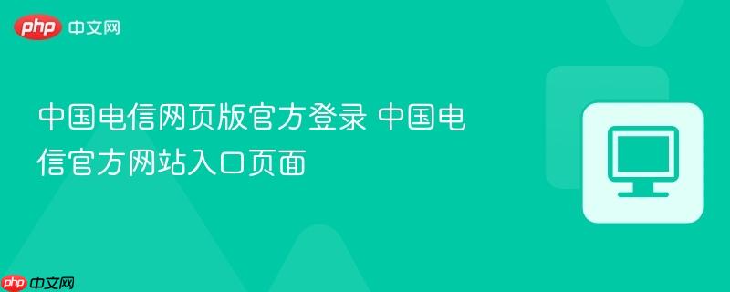 中国电信网页版官方登录 中国电信官方网站入口页面