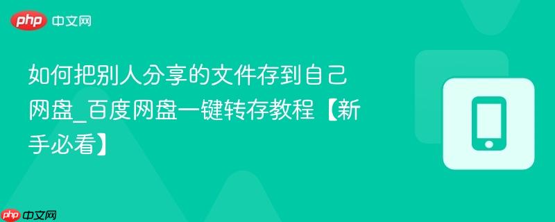 如何把别人分享的文件存到自己网盘_百度网盘一键转存教程【新手必看】