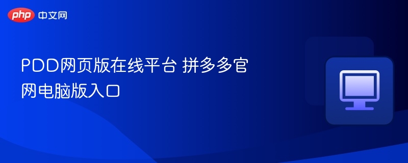 PDD网页版在线平台 拼多多官网电脑版入口