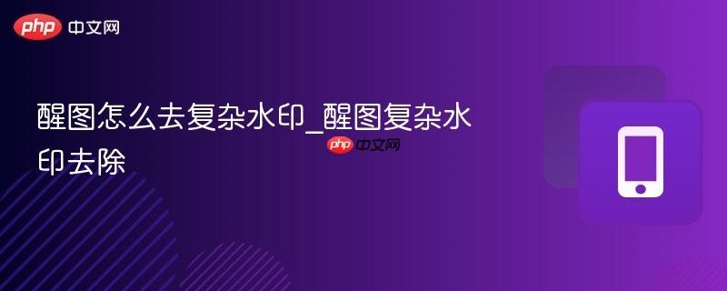 醒图怎么去复杂水印_醒图复杂水印去除  第1张