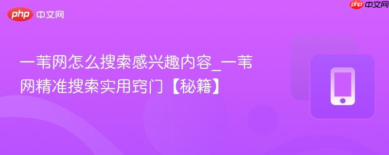 一苇网怎么搜索感兴趣内容_一苇网精准搜索实用窍门【秘籍】