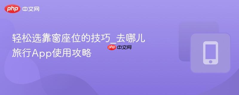 轻松选靠窗座位的技巧_去哪儿旅行App使用攻略
