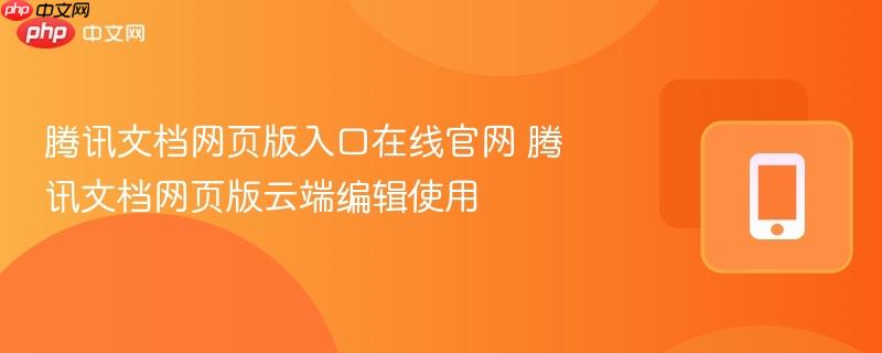 腾讯文档网页版入口在线官网 腾讯文档网页版云端编辑使用  第1张