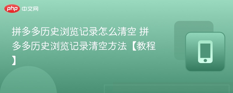 拼多多历史浏览记录怎么清空 拼多多历史浏览记录清空方法【教程】  第1张