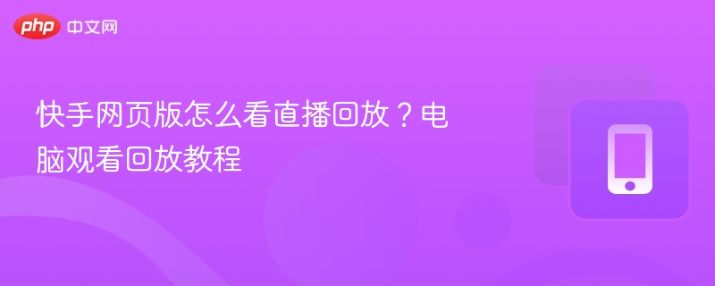 快手网页版怎么看直播回放？电脑观看回放教程  第1张