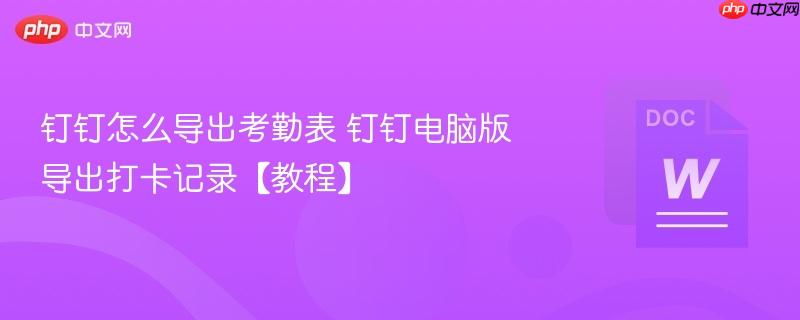 钉钉怎么导出考勤表 钉钉电脑版导出打卡记录【教程】  第1张