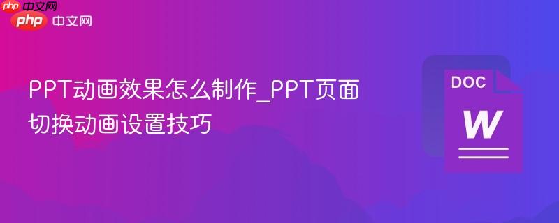 PPT动画效果怎么制作_PPT页面切换动画设置技巧  第1张