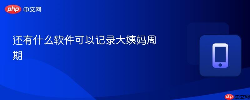 还有什么软件可以记录大姨妈周期  第1张