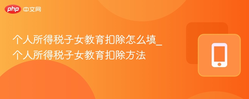个人所得税子女教育扣除怎么填_个人所得税子女教育扣除方法  第1张