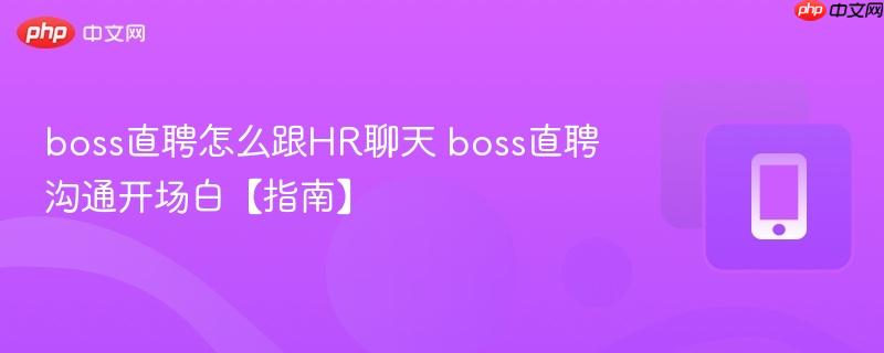 boss直聘怎么跟HR聊天 boss直聘沟通开场白【指南】  第1张