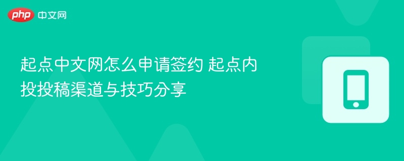 起点中文网怎么申请签约 起点内投投稿渠道与技巧分享