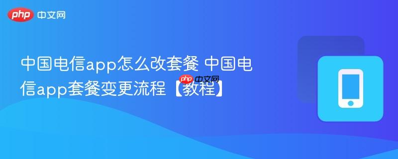 中国电信app怎么改套餐 中国电信app套餐变更流程【教程】