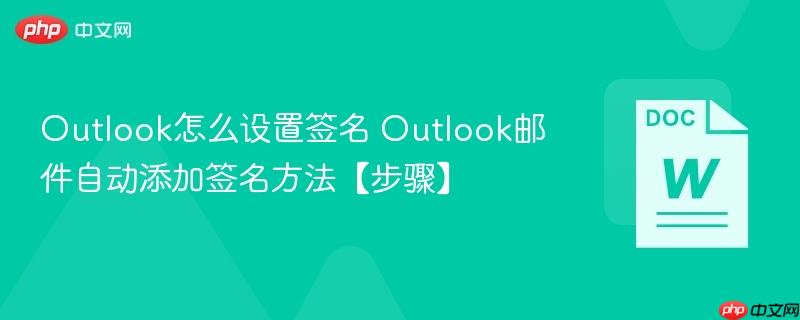 Outlook怎么设置签名 Outlook邮件自动添加签名方法【步骤】  第1张