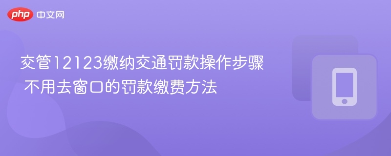 交管12123缴纳交通罚款操作步骤 不用去窗口的罚款缴费方法  第1张