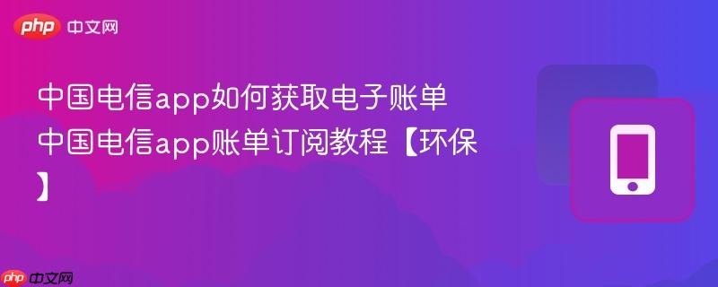 中国电信app如何获取电子账单 中国电信app账单订阅教程【环保】  第1张
