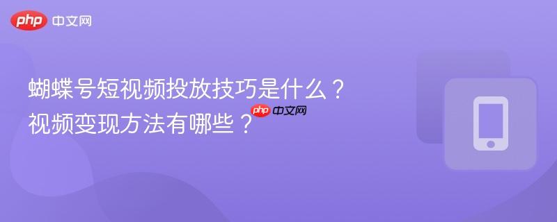 蝴蝶号短视频投放技巧是什么？视频变现方法有哪些？