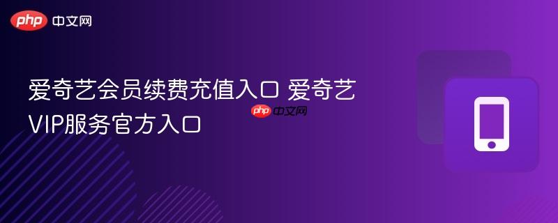 爱奇艺会员续费充值入口 爱奇艺VIP服务官方入口  第1张