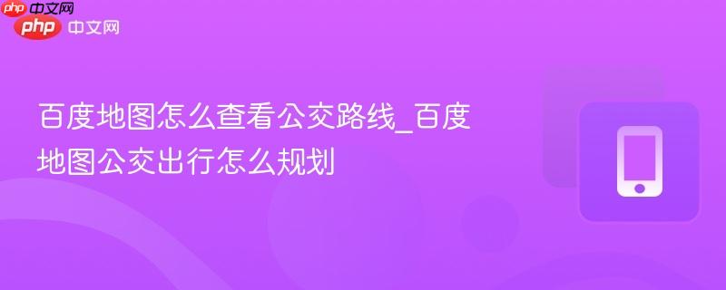 百度地图怎么查看公交路线_百度地图公交出行怎么规划  第1张