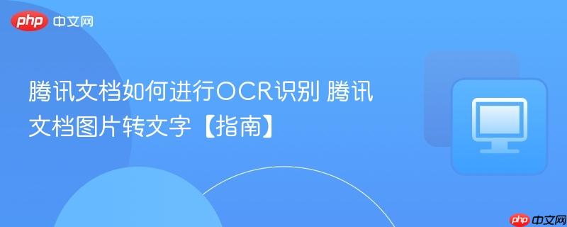 腾讯文档如何进行OCR识别 腾讯文档图片转文字【指南】  第1张
