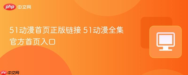 51动漫首页正版链接 51动漫全集官方首页入口  第1张