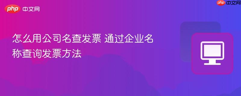 怎么用公司名查发票 通过企业名称查询发票方法  第1张