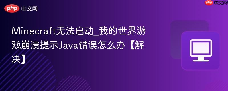 Minecraft无法启动_我的世界游戏崩溃提示Java错误怎么办【解决】