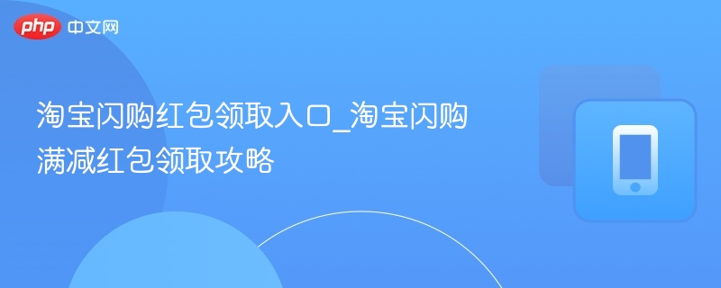 淘宝闪购红包领取入口_淘宝闪购满减红包领取攻略  第1张