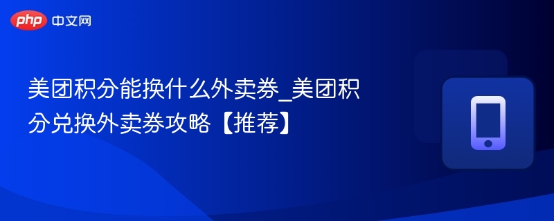美团积分能换什么外卖券_美团积分兑换外卖券攻略【推荐】
