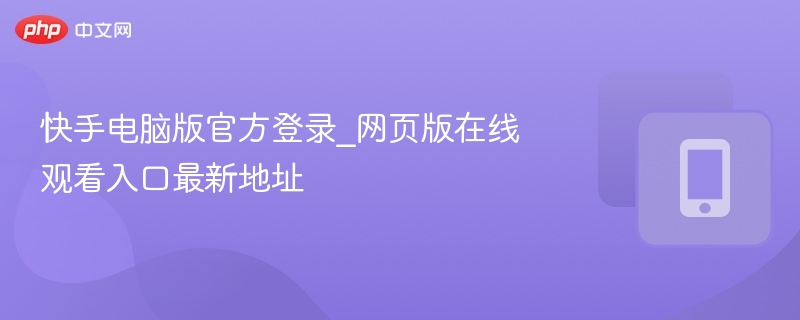 快手电脑版官方登录_网页版在线观看入口最新地址  第1张