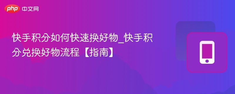 快手积分如何快速换好物_快手积分兑换好物流程【指南】