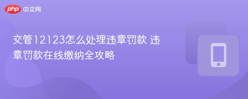 交管12123怎么处理违章罚款 违章罚款在线缴纳全攻略  第1张