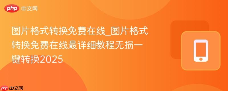 图片格式转换免费在线_图片格式转换免费在线最详细教程无损一键转换2025  第1张