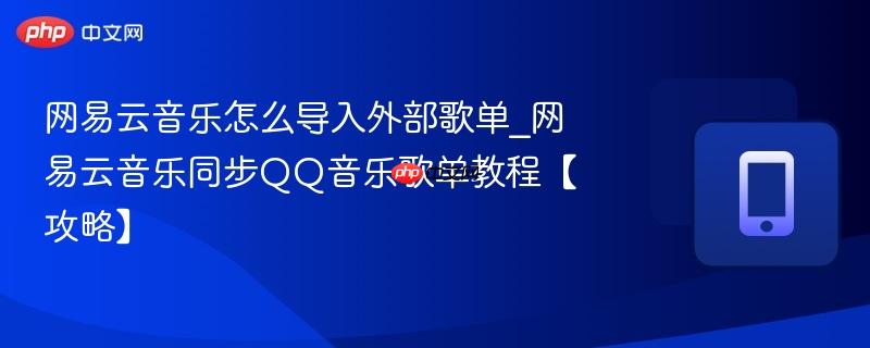 网易云音乐怎么导入外部歌单_网易云音乐同步QQ音乐歌单教程【攻略】  第1张