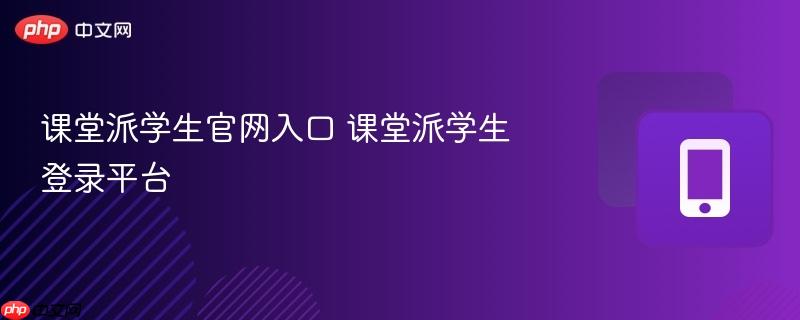 课堂派学生官网入口 课堂派学生登录平台