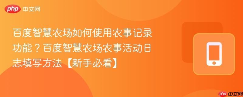 百度智慧农场如何使用农事记录功能？百度智慧农场农事活动日志填写方法【新手必看】  第1张