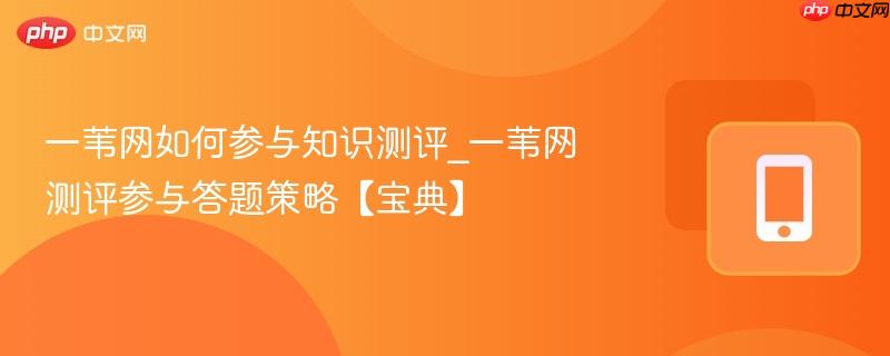 一苇网如何参与知识测评_一苇网测评参与答题策略【宝典】
