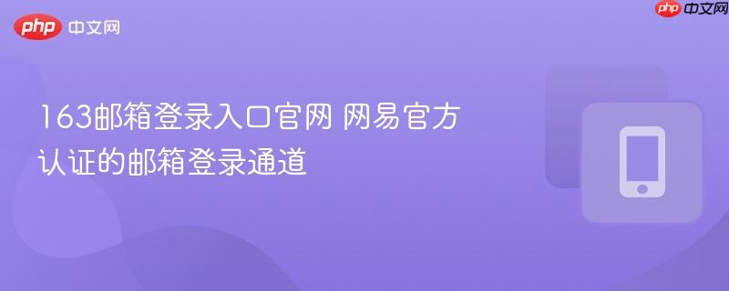 163邮箱登录入口官网 网易官方认证的邮箱登录通道  第1张