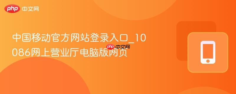 中国移动官方网站登录入口_10086网上营业厅电脑版网页