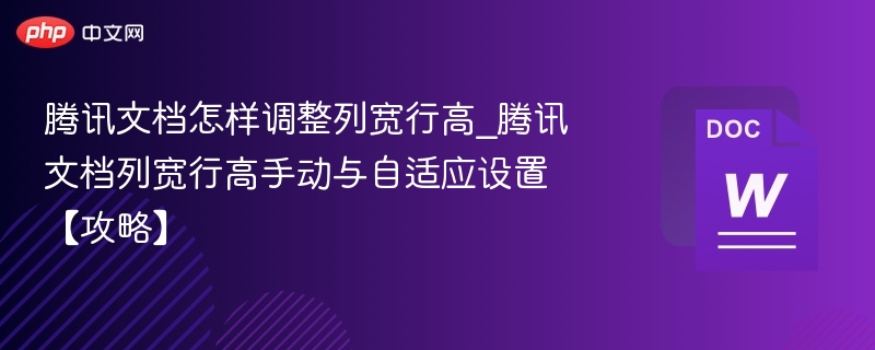 腾讯文档怎样调整列宽行高_腾讯文档列宽行高手动与自适应设置【攻略】